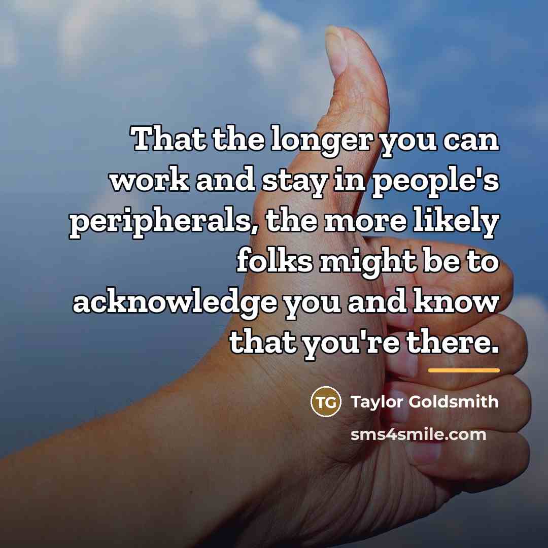 “That the longer you can work and stay in people's…” quote by Taylor Goldsmith