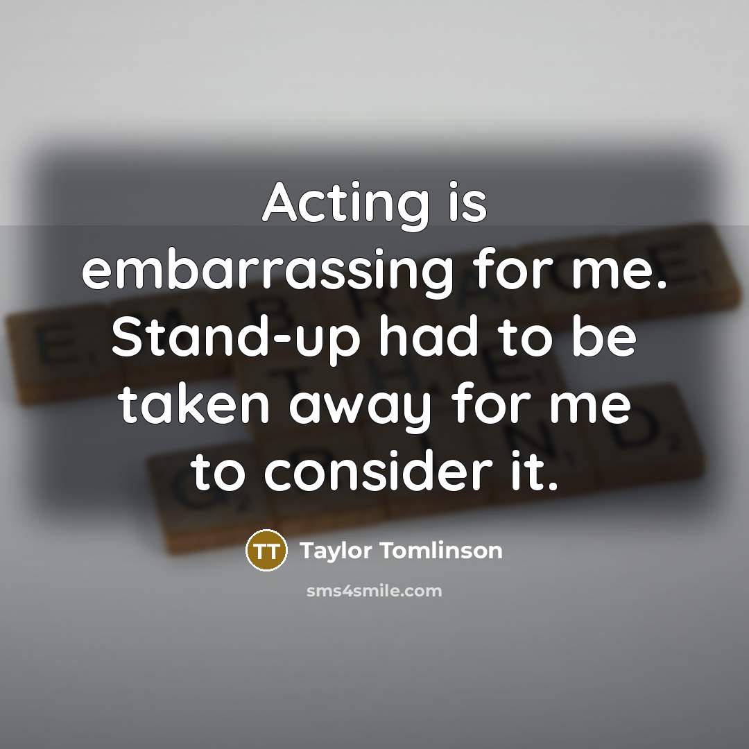 “Acting is embarrassing for me. Stand-up had to be taken…” quote by Taylor Tomlinson