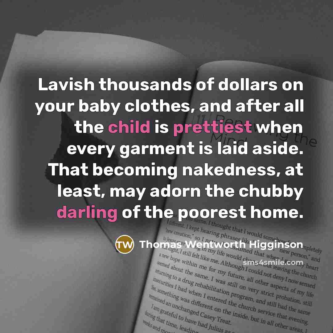 “Lavish thousands of dollars on your baby clothes, and after…” quote by Thomas Wentworth Higginson