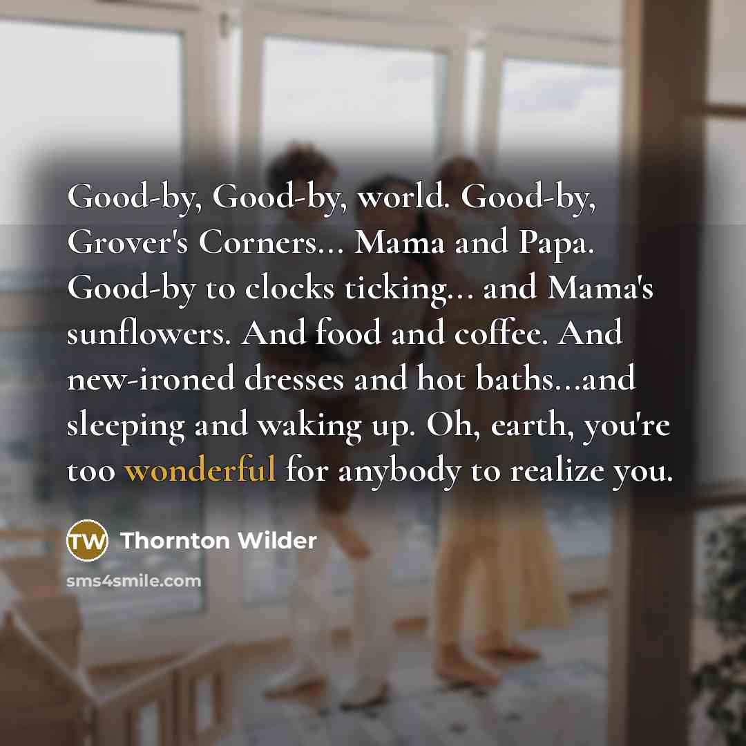 “Good-by, Good-by, world. Good-by, Grover's Corners... Mama and Papa. Good-by…” quote by Thornton Wilder