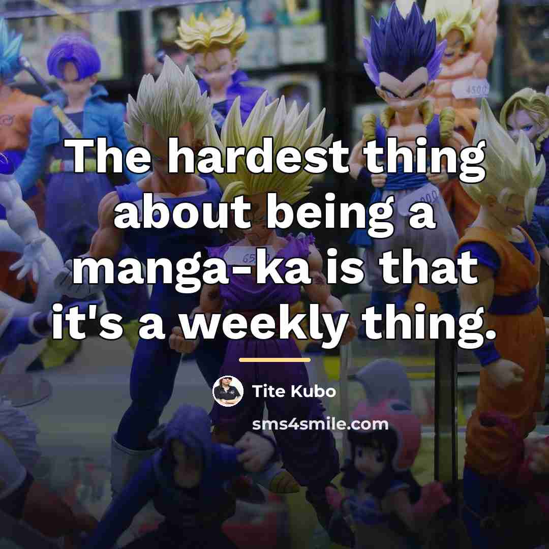 “The hardest thing about being a manga-ka is that it's…” quote by Tite Kubo