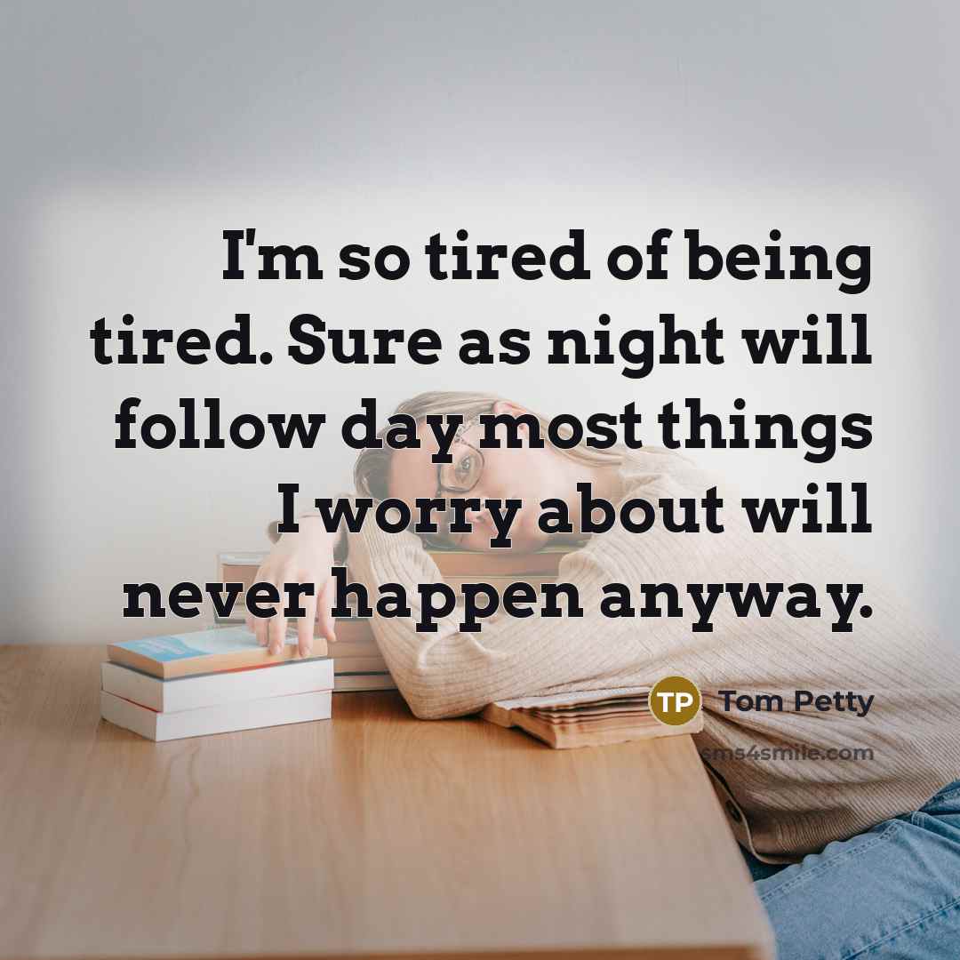 “I'm so tired of being tired. Sure as night will…” quote by Tom Petty