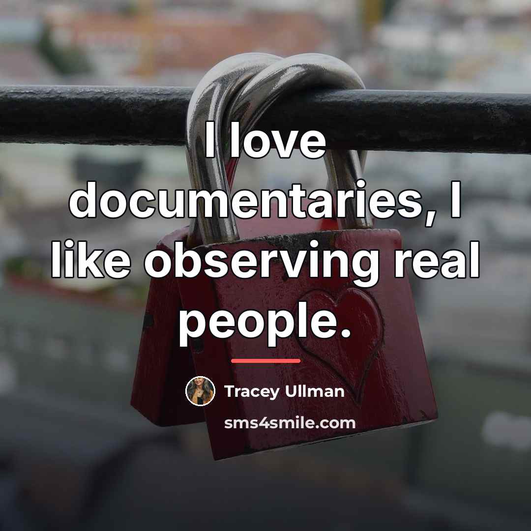 “I love documentaries, I like observing real people.…” quote by Tracey Ullman