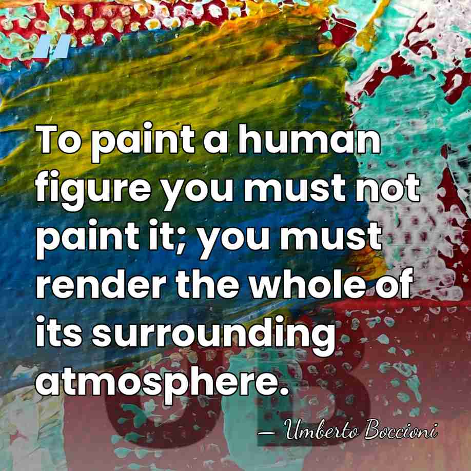 To paint a human figure you must not paint it; you must&hellip; - Umberto Boccioni