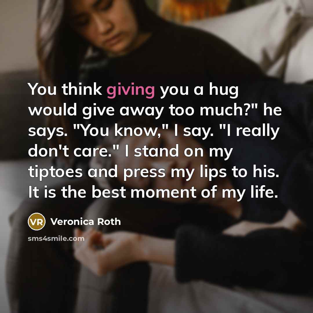 “You think giving you a hug would give away too…” quote by Veronica Roth