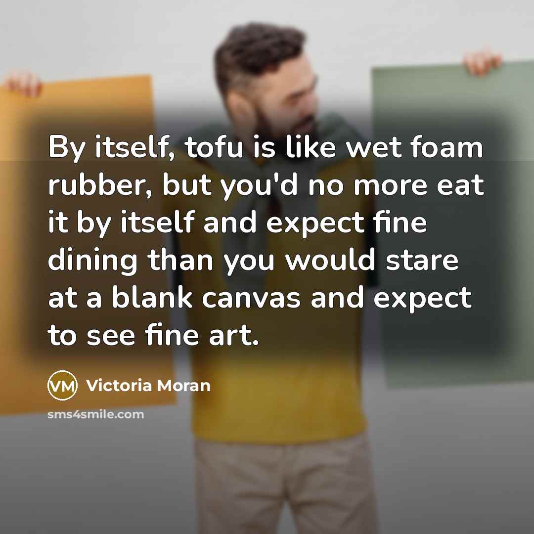 “By itself, tofu is like wet foam rubber, but you'd…” quote by Victoria Moran