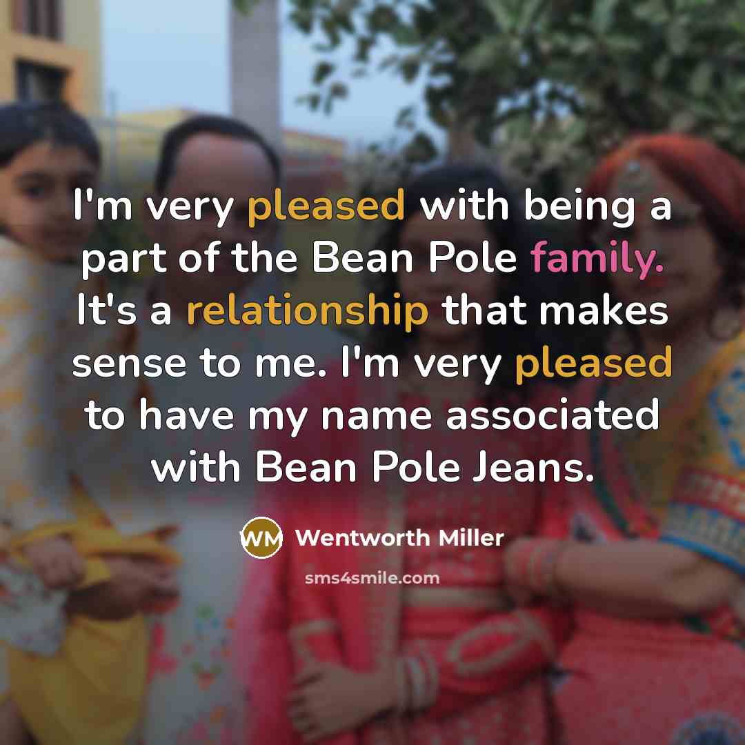 “I'm very pleased with being a part of the Bean Pole family. It's a relationship that makes sense to me. I'm very pleased to have my name associated with Bean Pole Jeans.” quote by Wentworth Miller