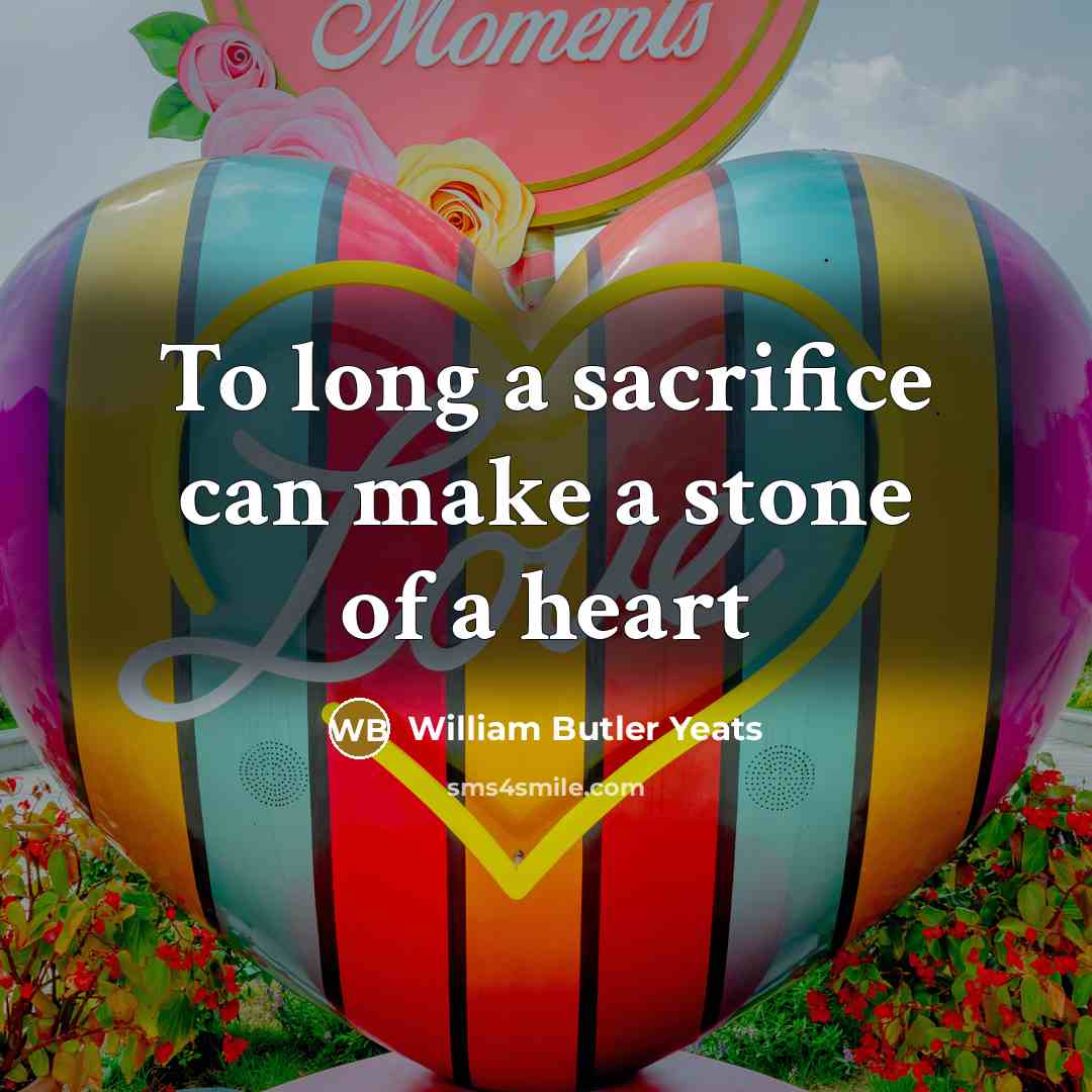“To long a sacrifice can make a stone of a…” quote by William Butler Yeats
