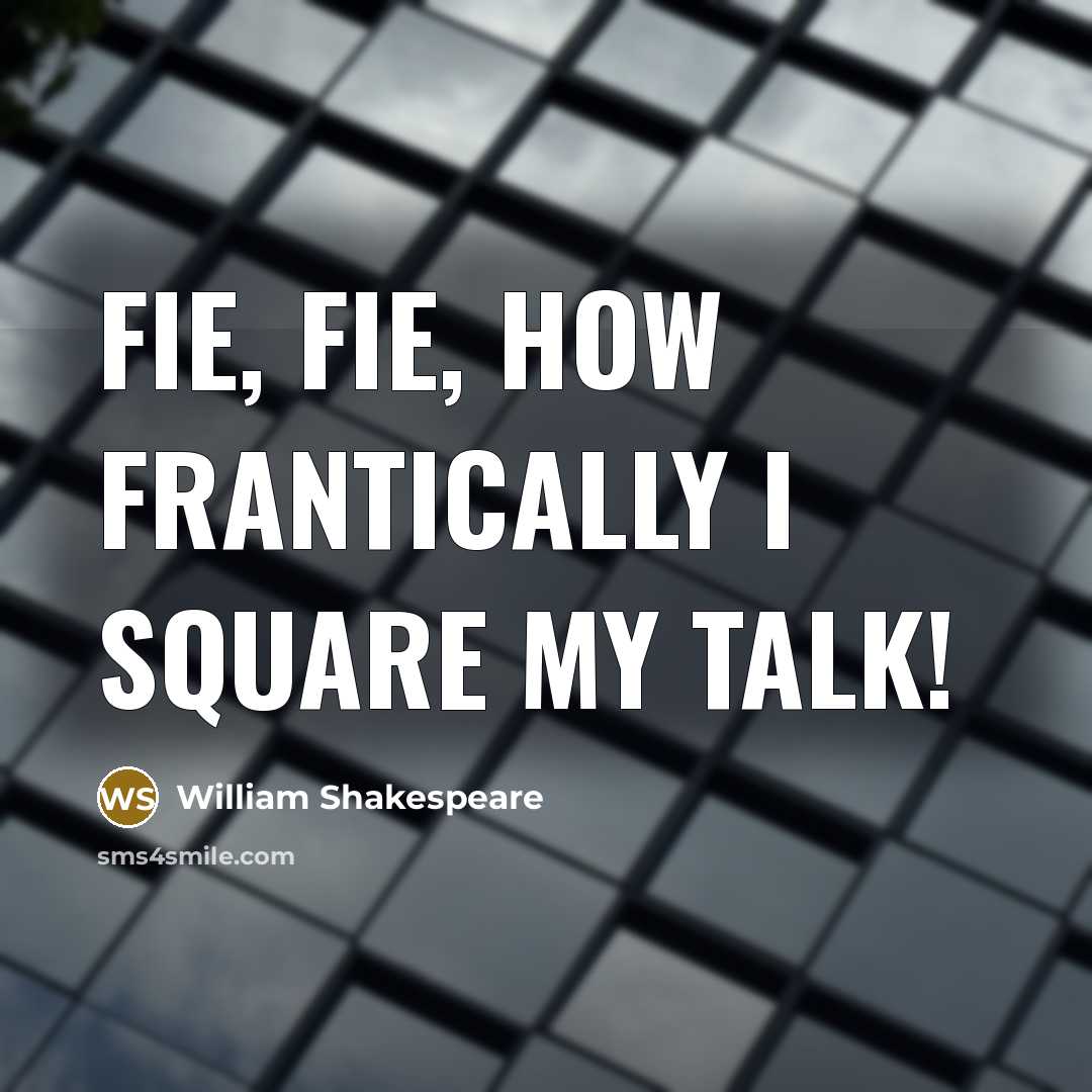 “Fie, fie, how frantically I square my talk!” quote by William Shakespeare
