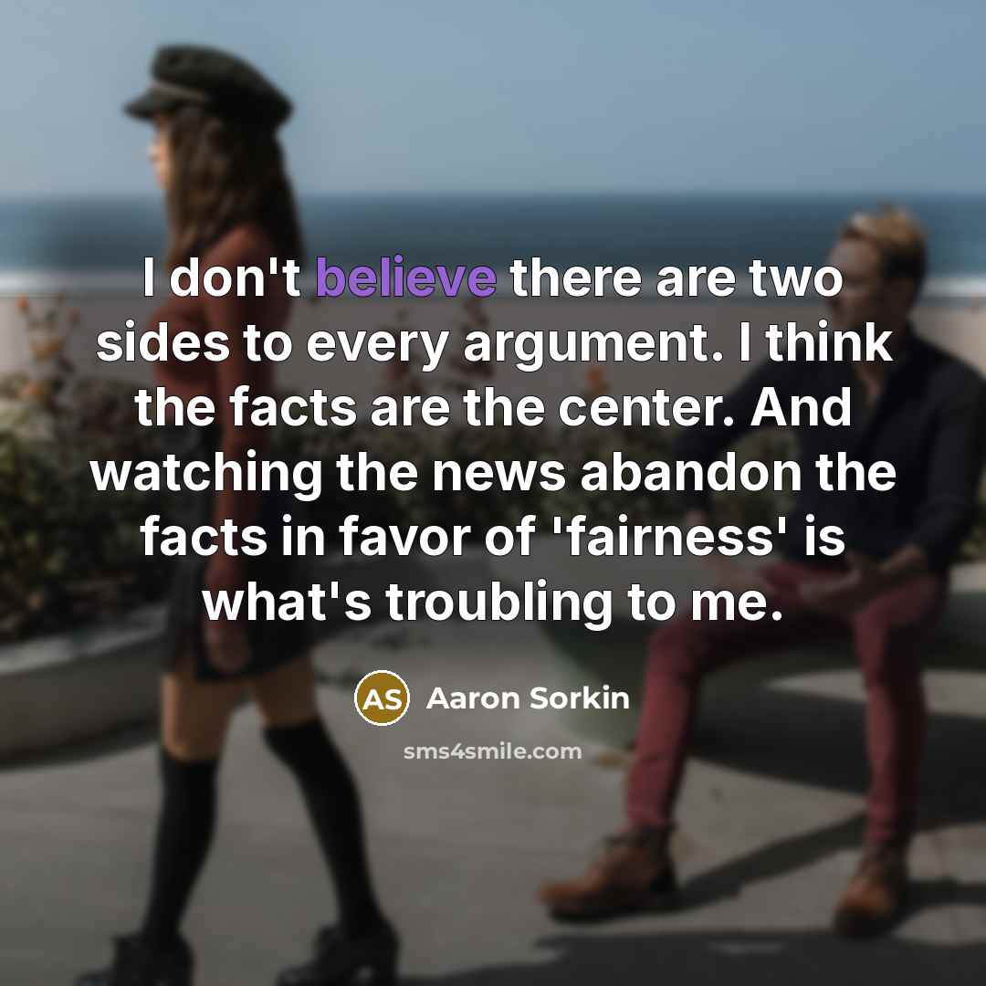 “I don't believe there are two sides to every argument.…” quote by Aaron Sorkin