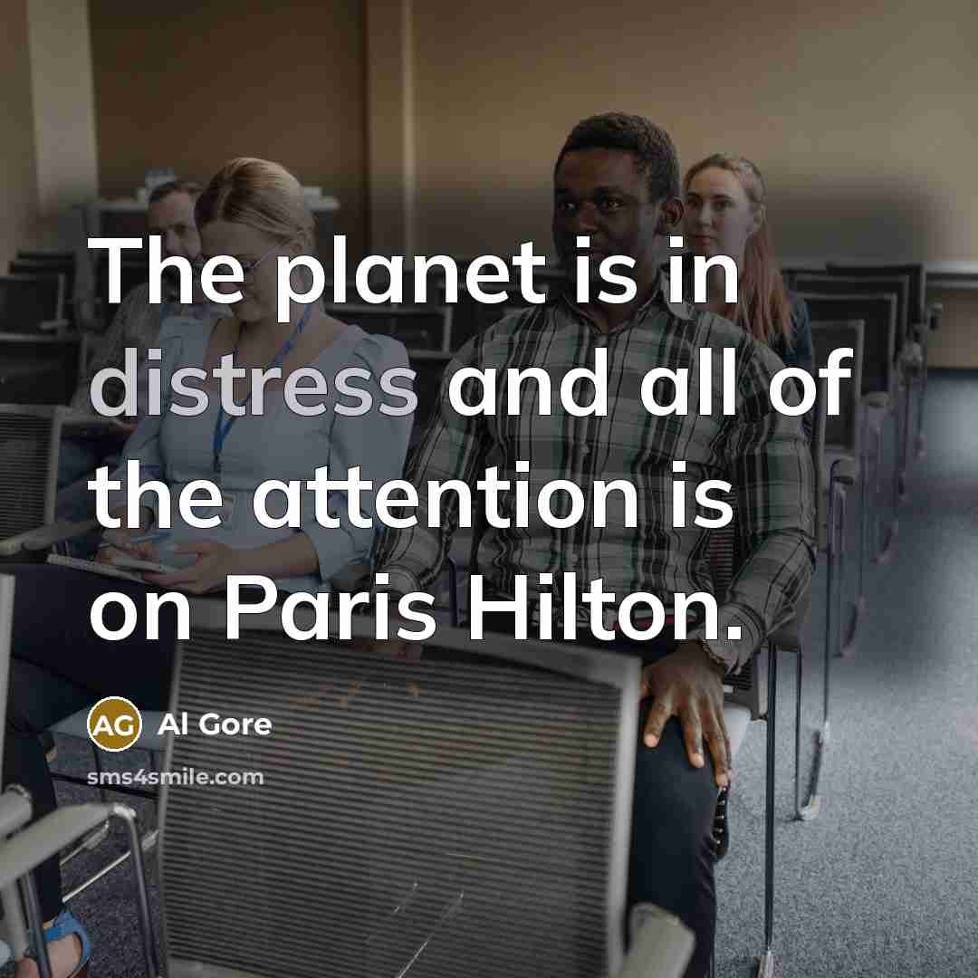 “The planet is in distress and all of the attention…” quote by Al Gore