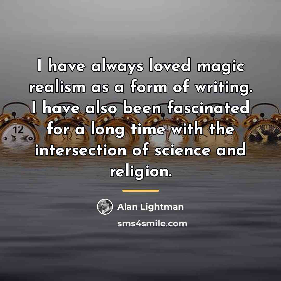 “I have always loved magic realism as a form of…” quote by Alan Lightman