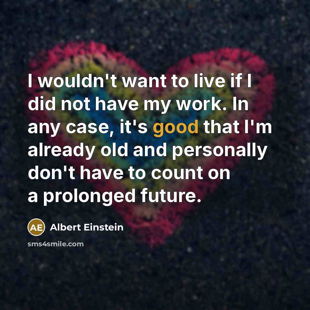 “I wouldn't want to live if I did not have…” quote by Albert Einstein