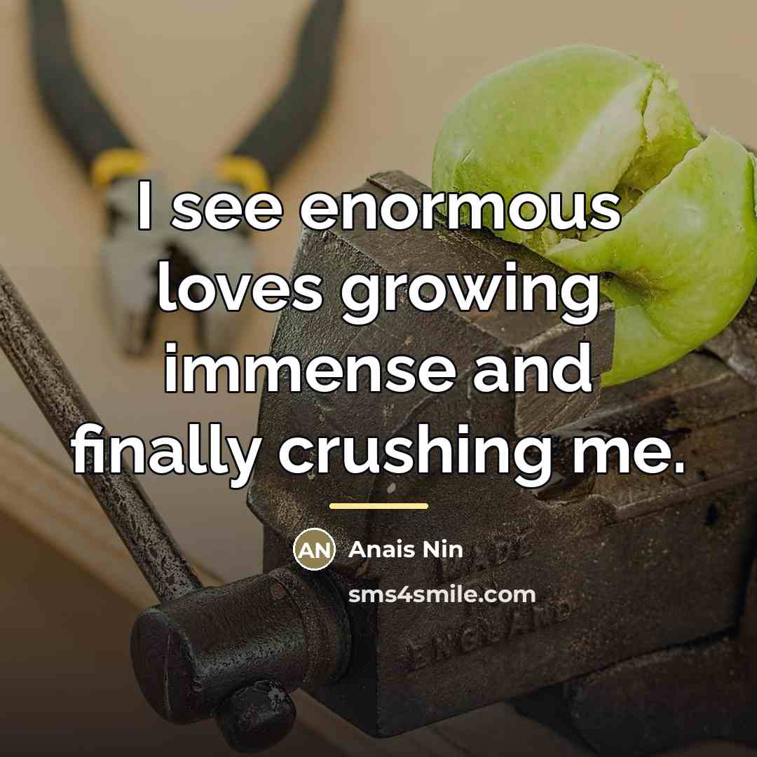 “I see enormous loves growing immense and finally crushing me.…” quote by Anais Nin