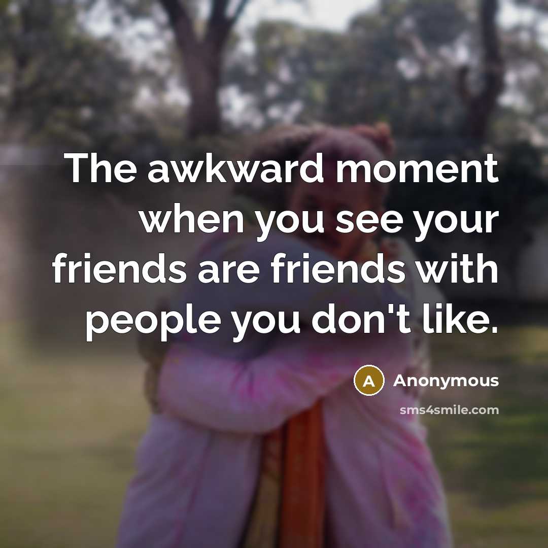 “The awkward moment when you see your friends are friends…” quote by Anonymous