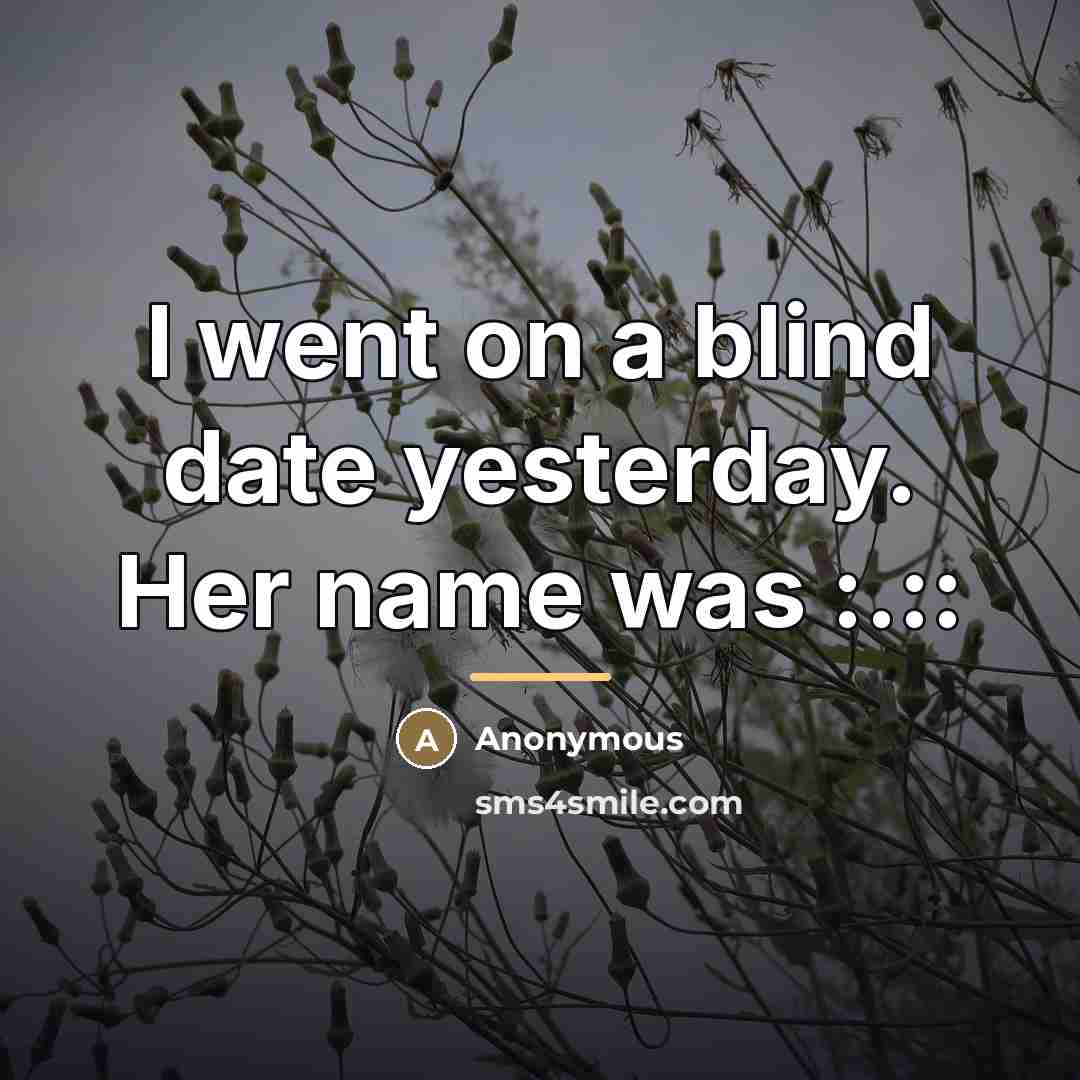 “I went on a blind date yesterday. Her name was…” quote by Anonymous