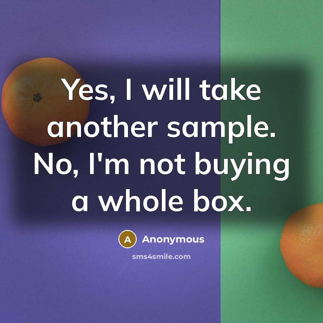 “Yes, I will take another sample. No, I'm not buying a whole box.” quote by Anonymous