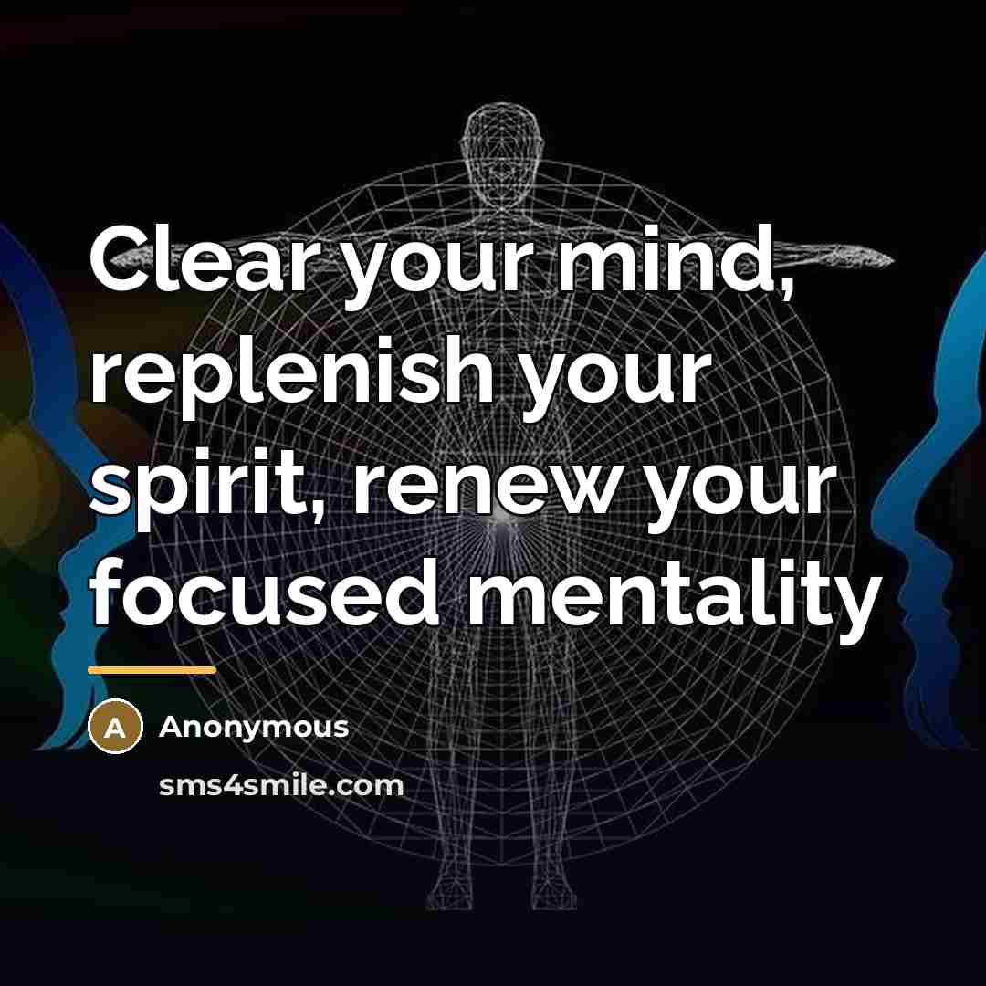 “Clear your mind, replenish your spirit, renew your focused mentality…” quote by Anonymous