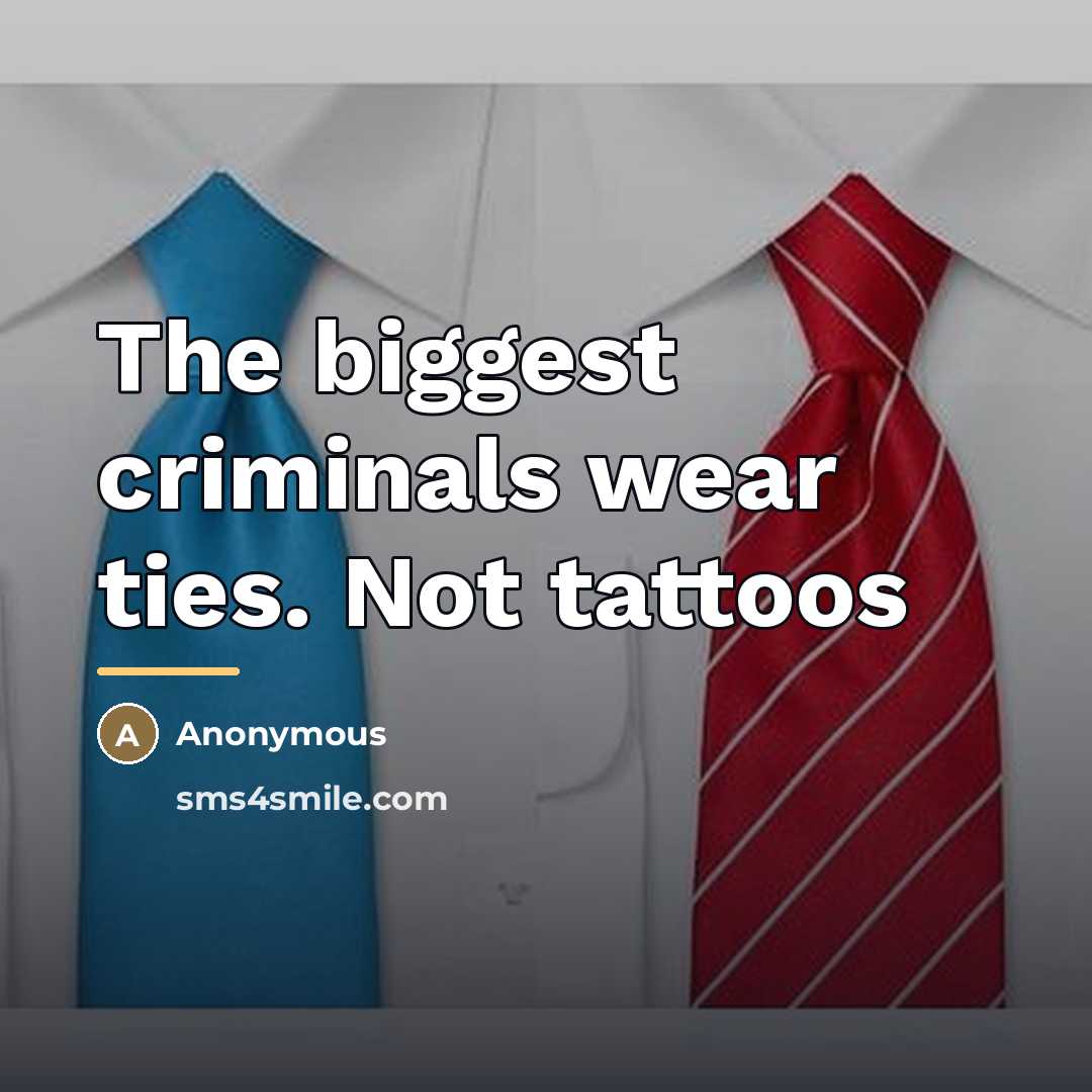 “The biggest criminals wear ties. Not tattoos…” quote by Anonymous