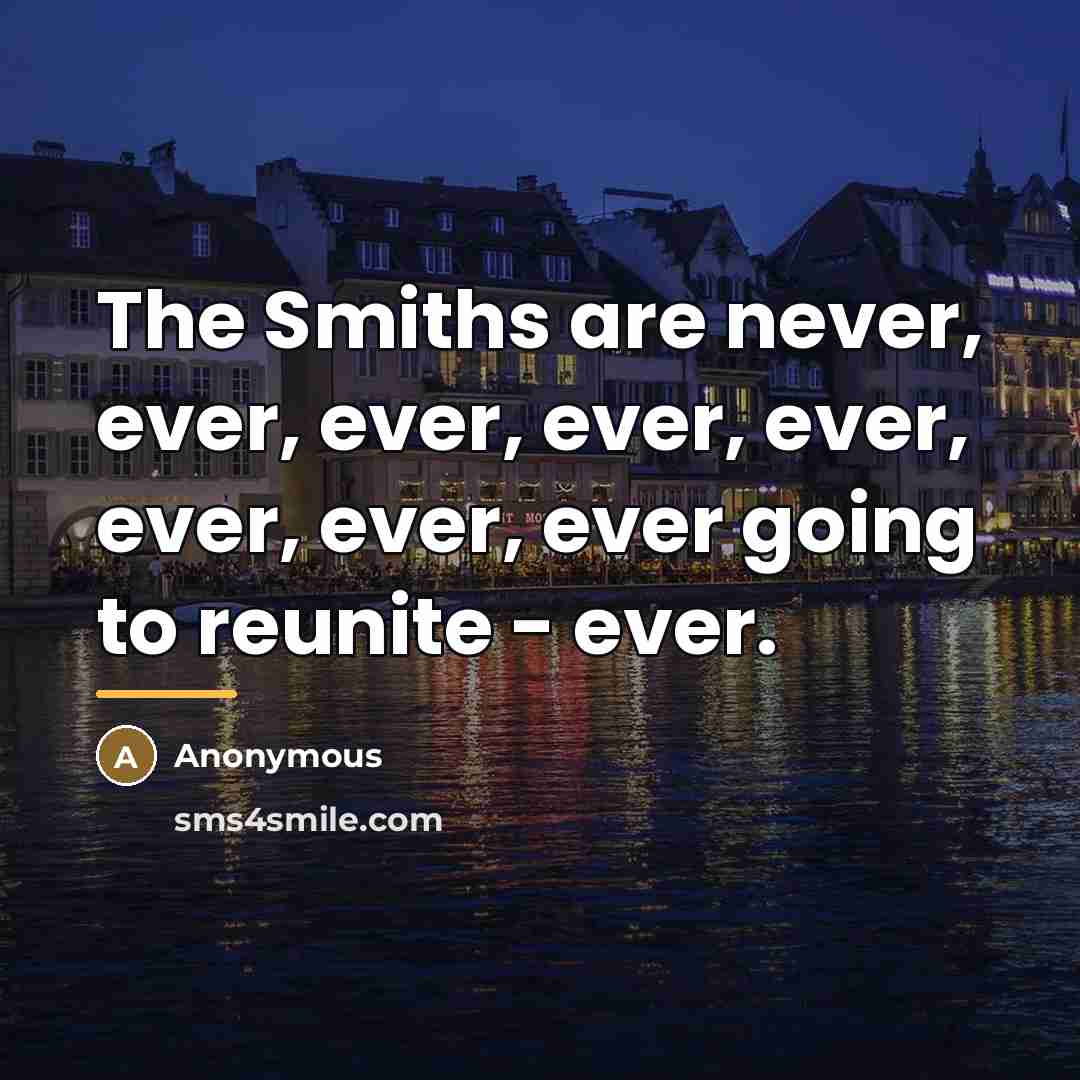 “The Smiths are never, ever, ever, ever, ever, ever, ever,…” quote by Anonymous