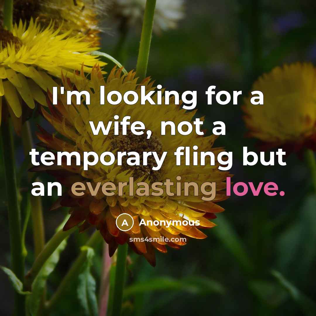 “I'm looking for a wife, not a temporary fling but an everlasting love.” quote by Anonymous