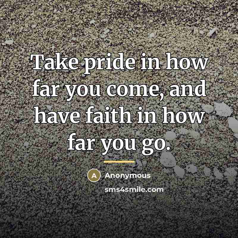 “Take pride in how far you come, and have faith…” quote by Anonymous
