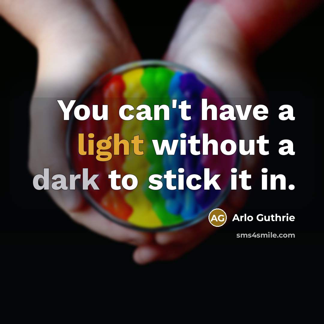 “You can't have a light without a dark to stick…” quote by Arlo Guthrie
