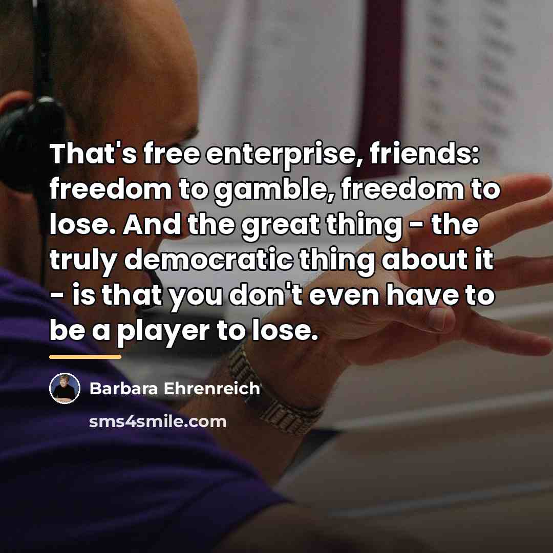 “That's free enterprise, friends: freedom to gamble, freedom to lose.…” quote by Barbara Ehrenreich