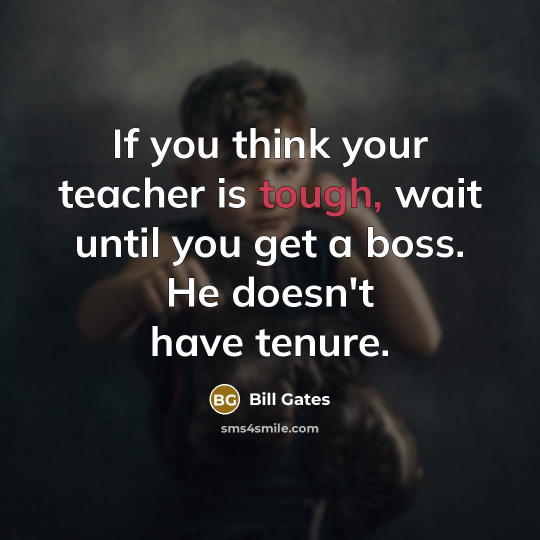 “If you think your teacher is tough, wait until you…” quote by Bill Gates