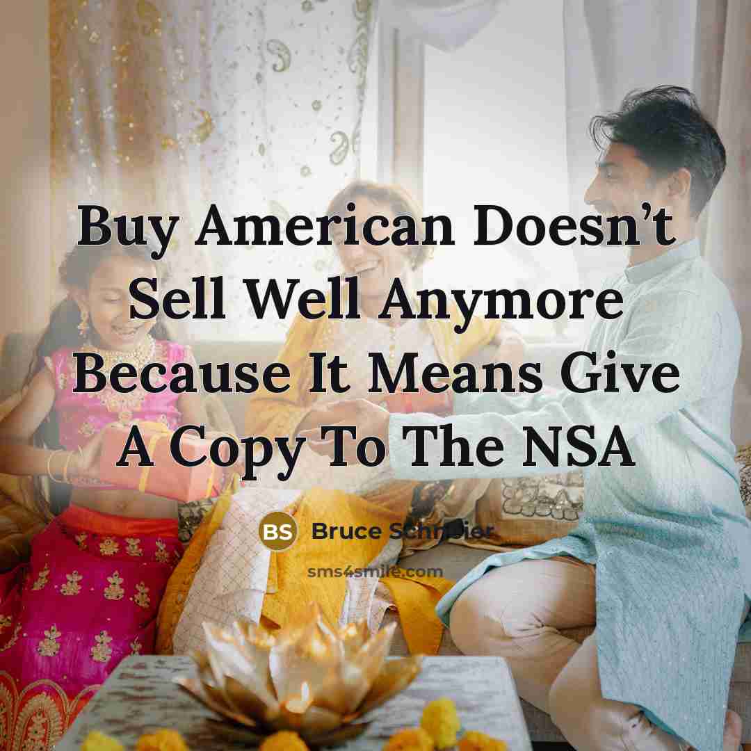 “Buy American Doesn’t Sell Well Anymore Because It Means Give…” quote by Bruce Schneier