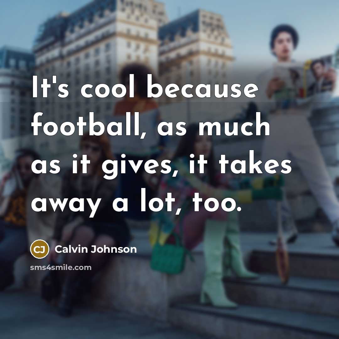 “It's cool because football, as much as it gives, it…” quote by Calvin Johnson