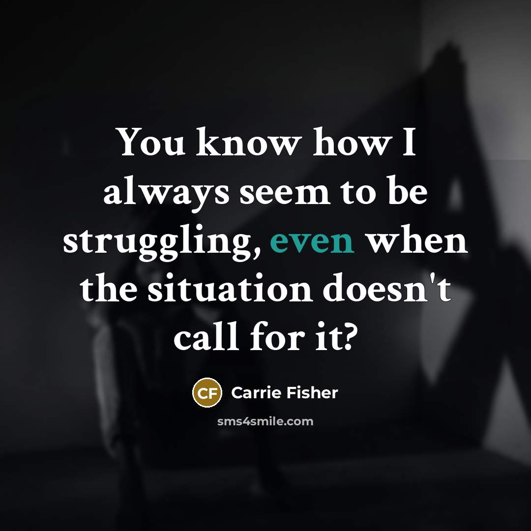 “You know how I always seem to be struggling, even…” quote by Carrie Fisher