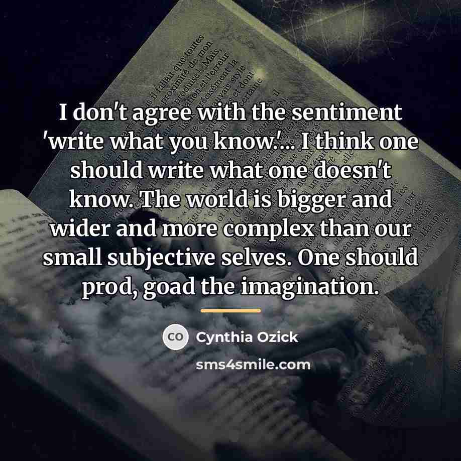 “I don't agree with the sentiment 'write what you know.'...…” quote by Cynthia Ozick