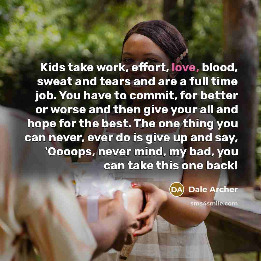 “Kids take work, effort, love, blood, sweat and tears and…” quote by Dale Archer