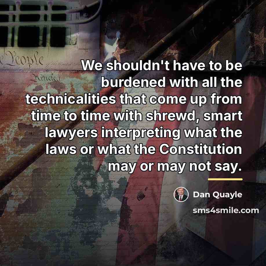 “We shouldn't have to be burdened with all the technicalities…” quote by Dan Quayle