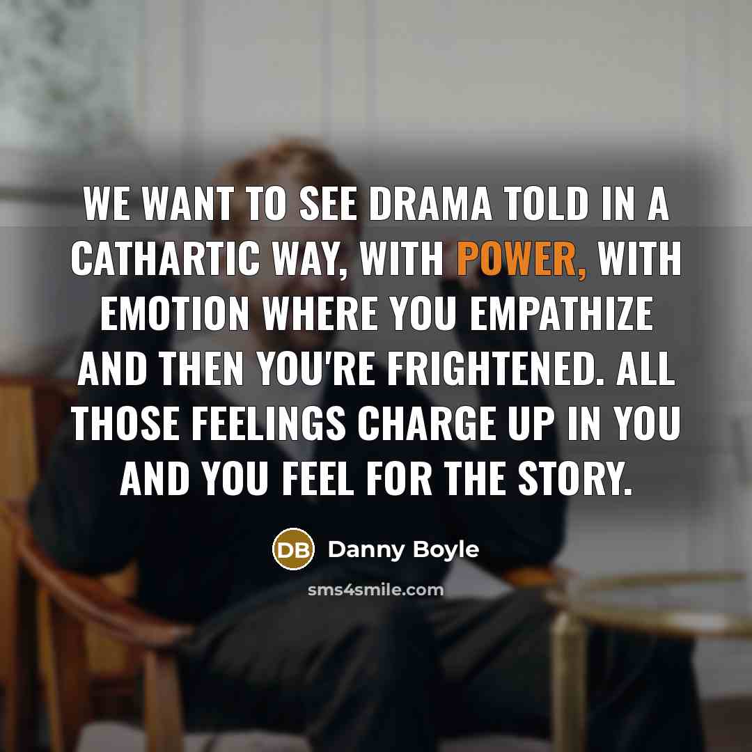 “We want to see drama told in a cathartic way,…” quote by Danny Boyle