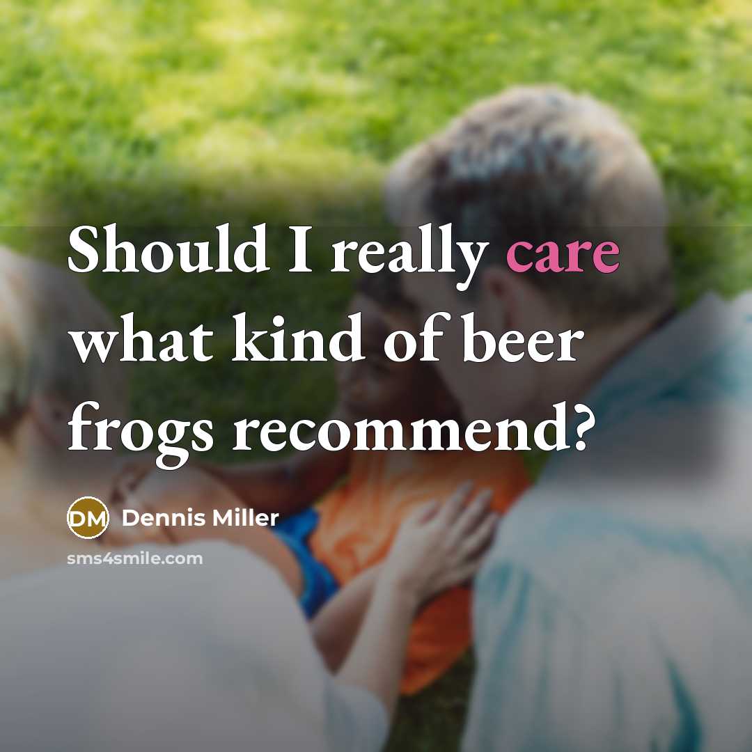“Should I really care what kind of beer frogs recommend?…” quote by Dennis Miller