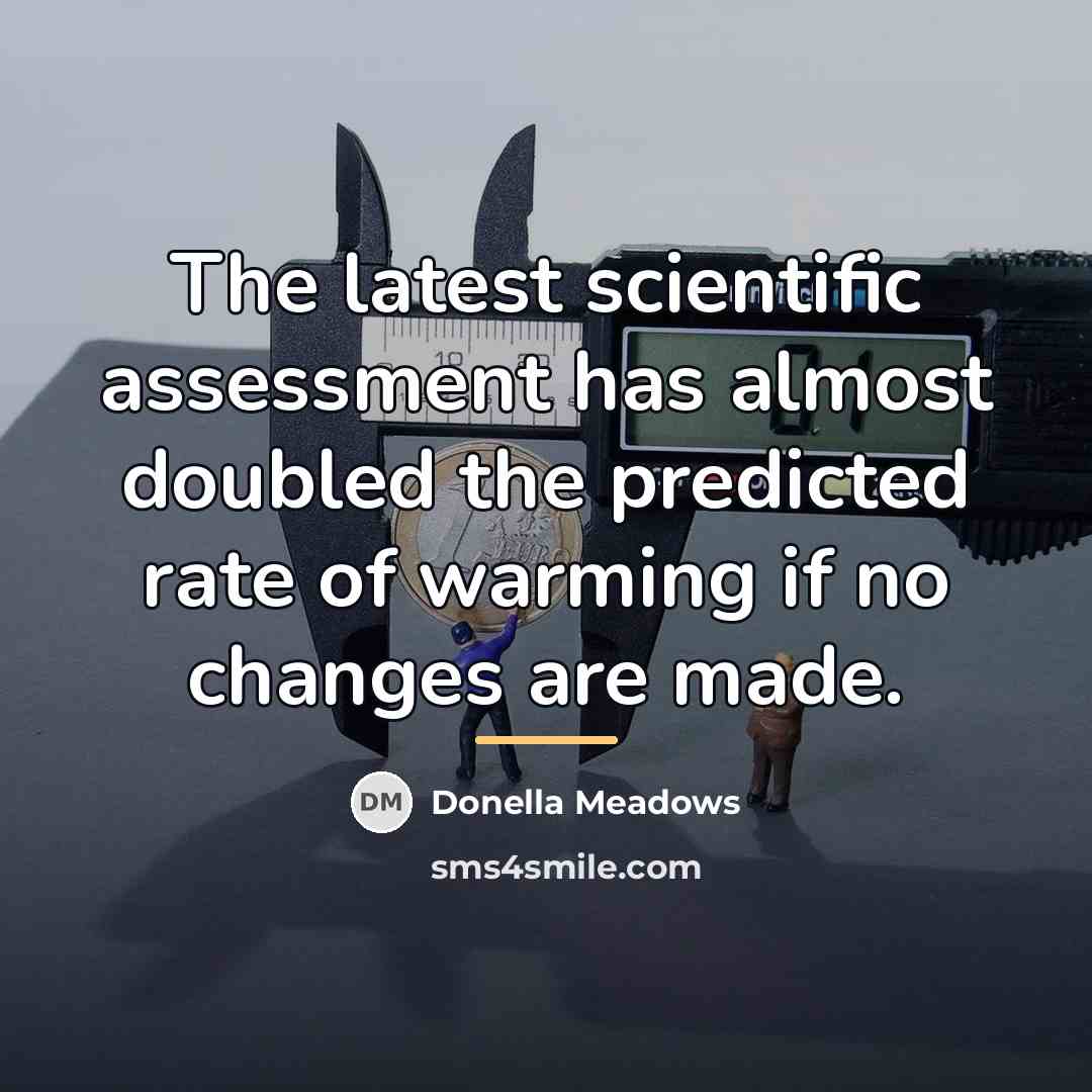 “The latest scientific assessment has almost doubled the predicted rate…” quote by Donella Meadows