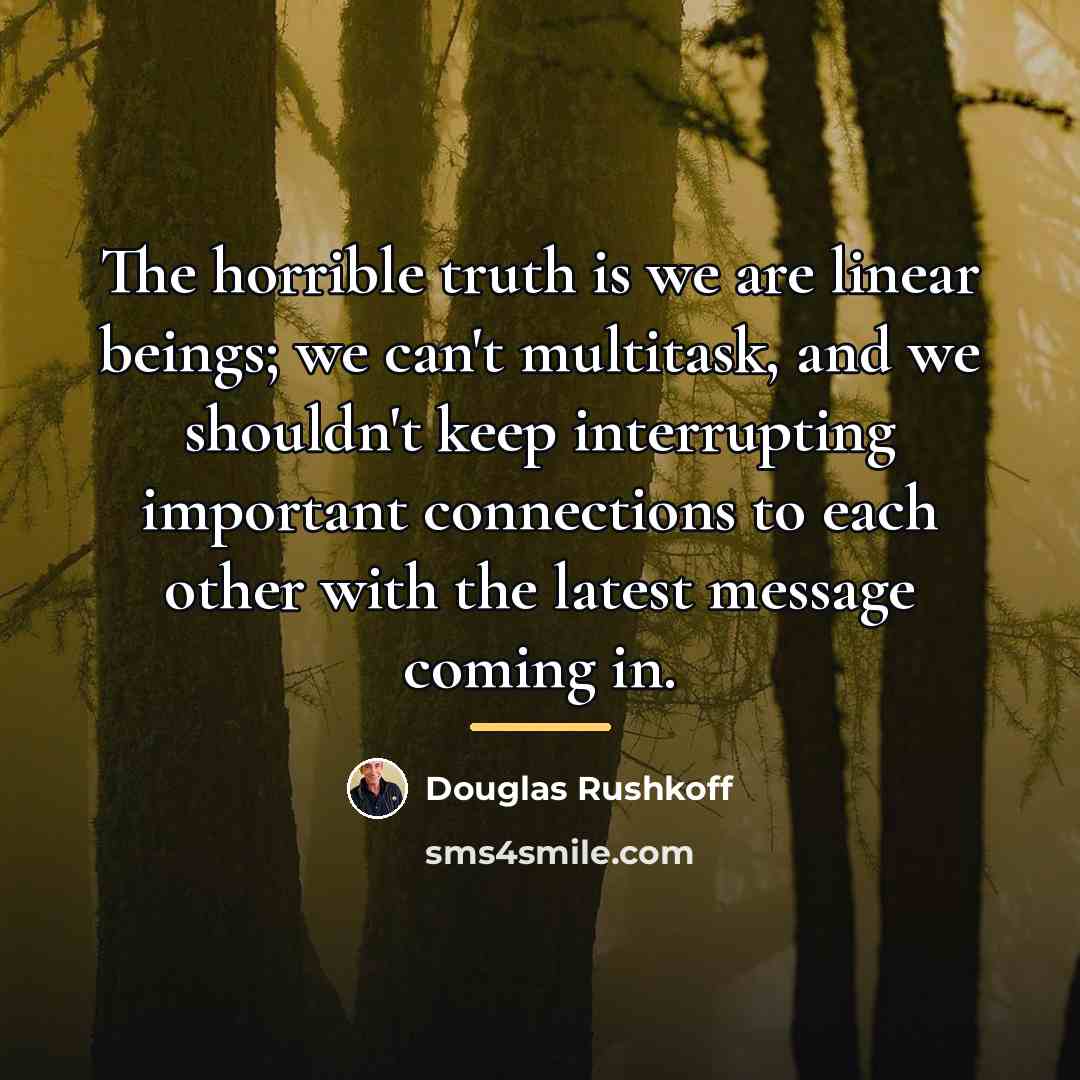 “The horrible truth is we are linear beings; we can't…” quote by Douglas Rushkoff