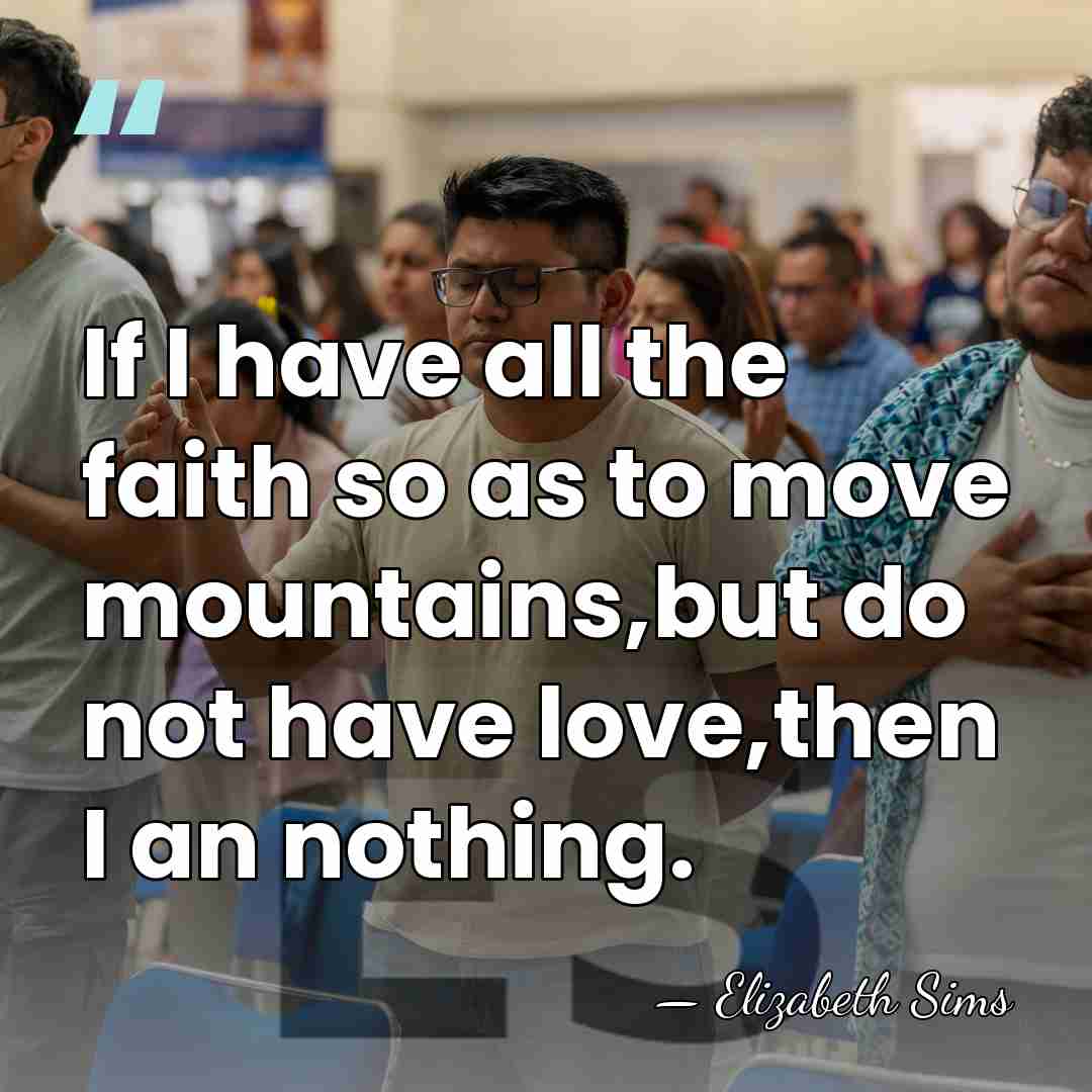 If I have all the faith so as to move mountains,but do&hellip; - Elizabeth Sims