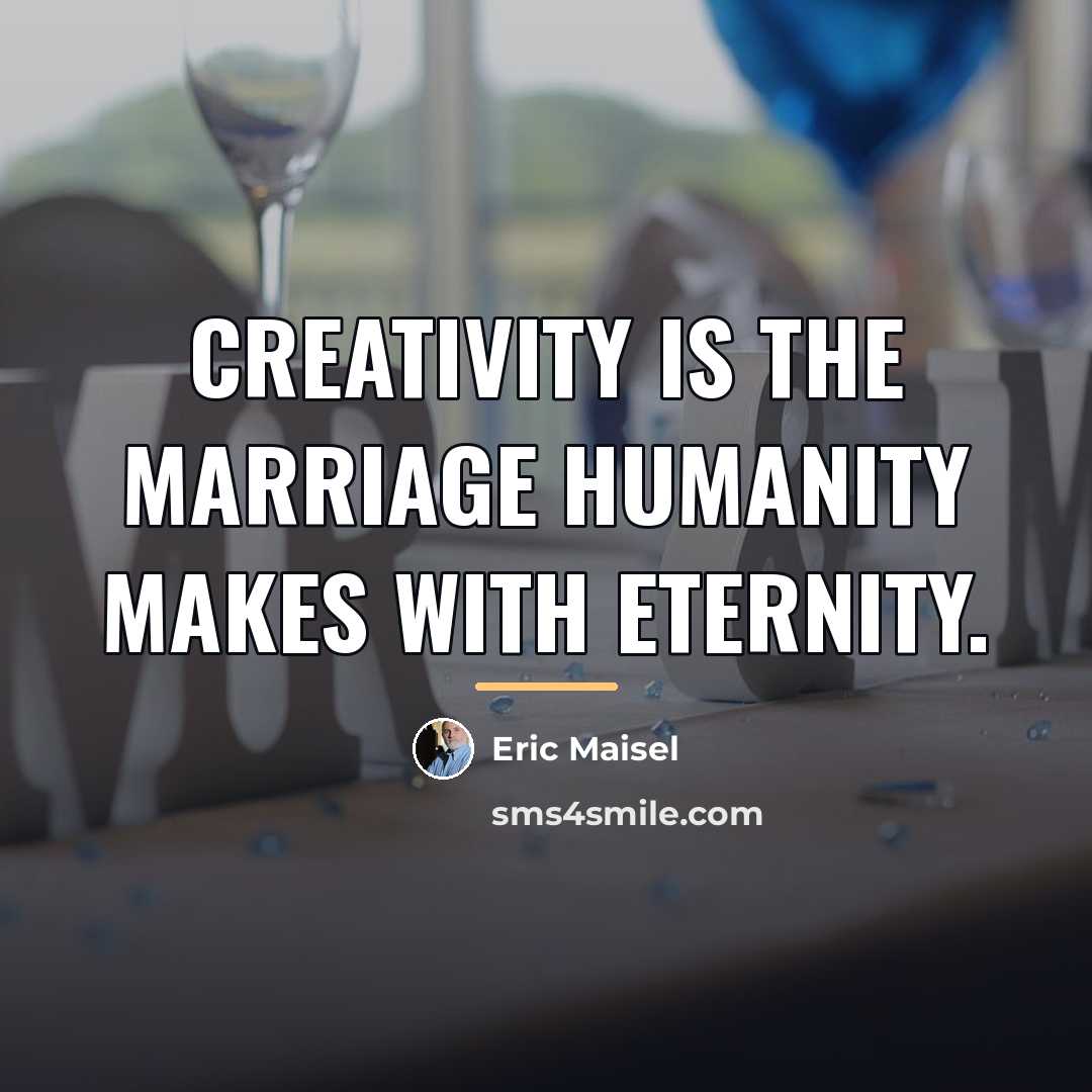 “Creativity is the marriage humanity makes with eternity.…” quote by Eric Maisel