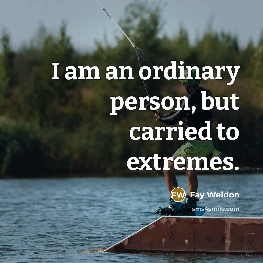 “I am an ordinary person, but carried to extremes.” quote by Fay Weldon