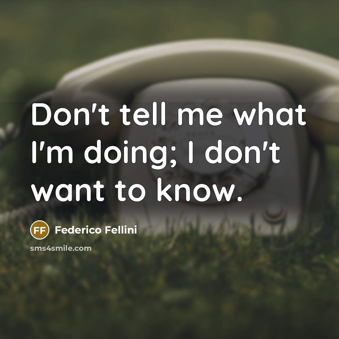 “Don't tell me what I'm doing; I don't want to know.” quote by Federico Fellini