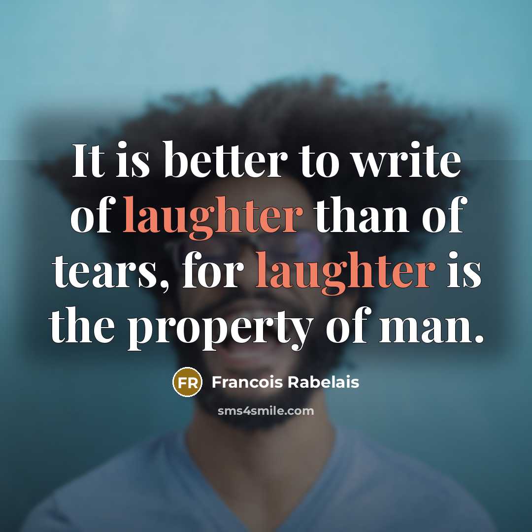 “It is better to write of laughter than of tears,…” quote by Francois Rabelais