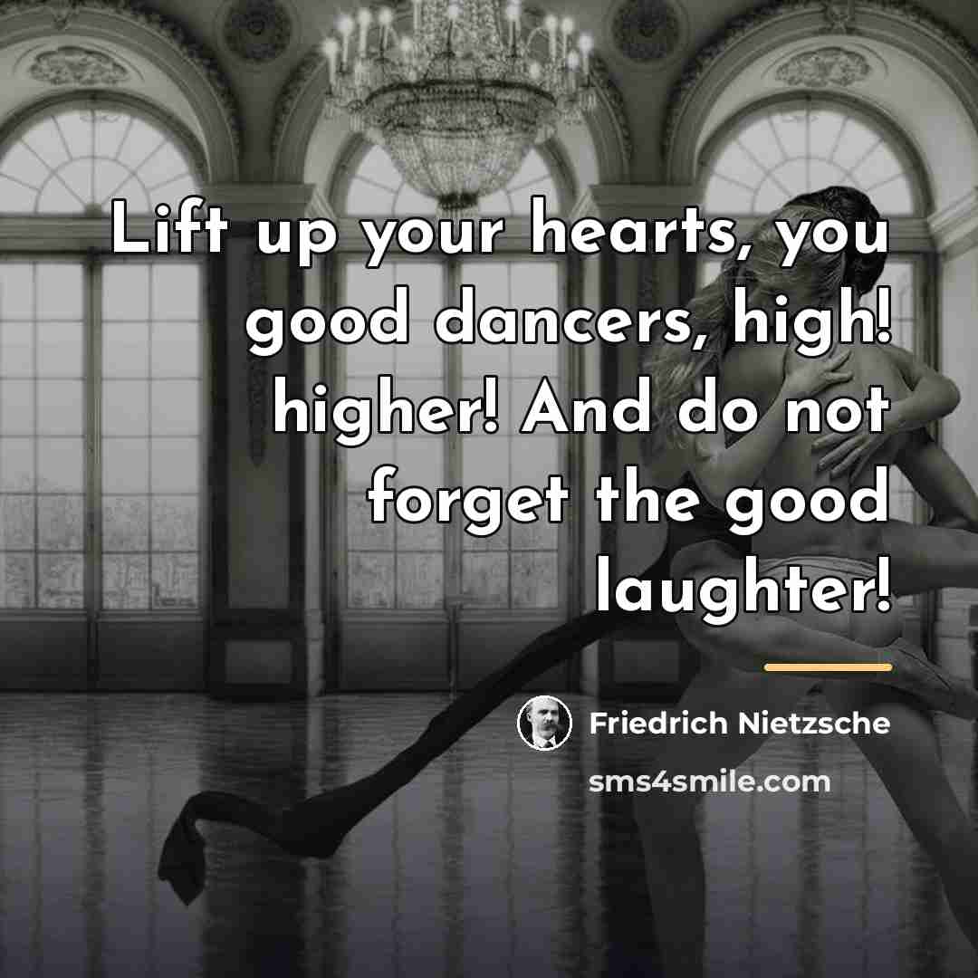 “Lift up your hearts, you good dancers, high! higher! And…” quote by Friedrich Nietzsche