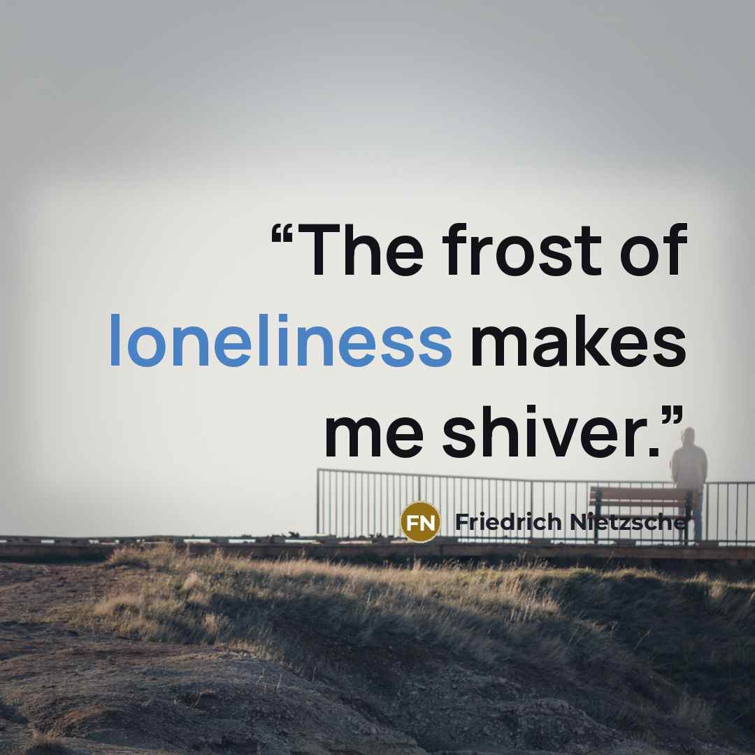 “The frost of loneliness makes me shiver.” quote by Friedrich Nietzsche