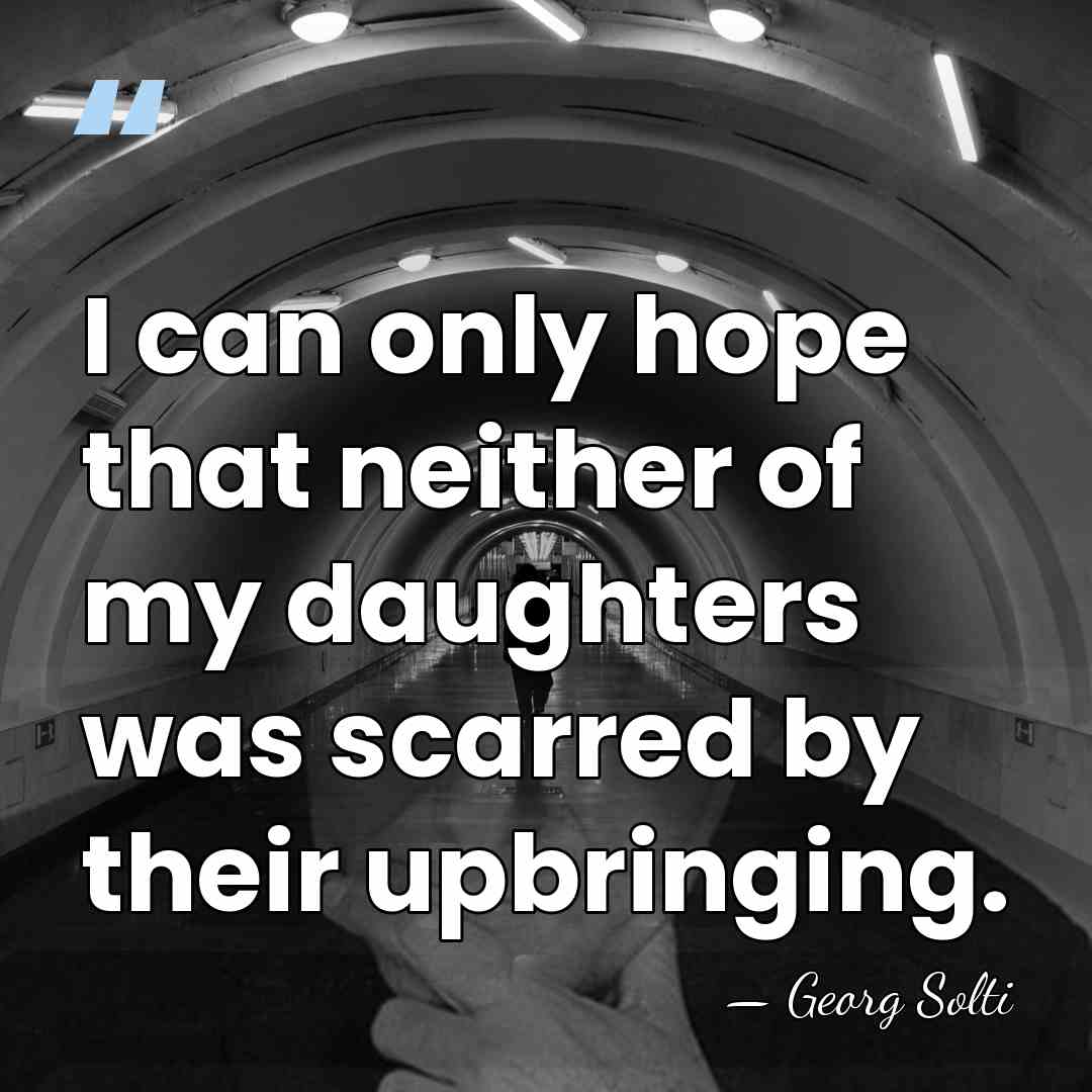 I can only hope that neither of my daughters was scarred by&hellip; - Georg Solti