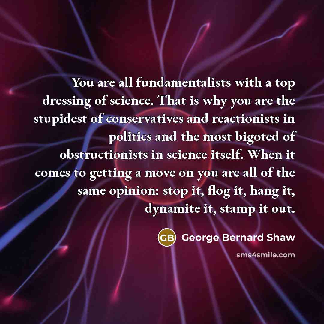 “You are all fundamentalists with a top dressing of science.…” quote by George Bernard Shaw