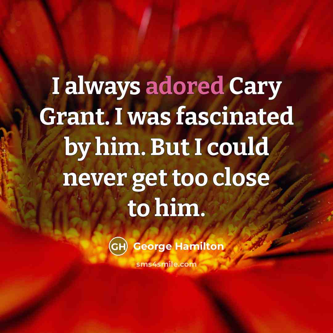 “I always adored Cary Grant. I was fascinated by him. But I could never get too close to him.” quote by George Hamilton