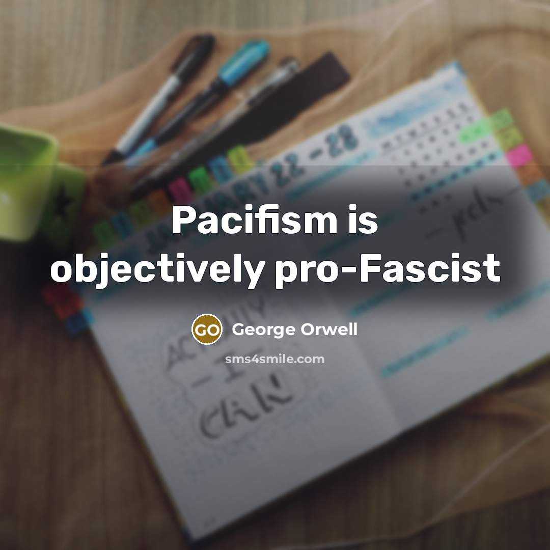 “Pacifism is objectively pro-Fascist” quote by George Orwell